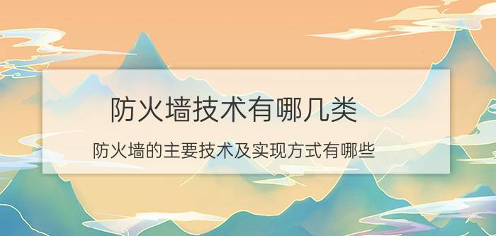 防火墙技术有哪几类 防火墙的主要技术及实现方式有哪些？